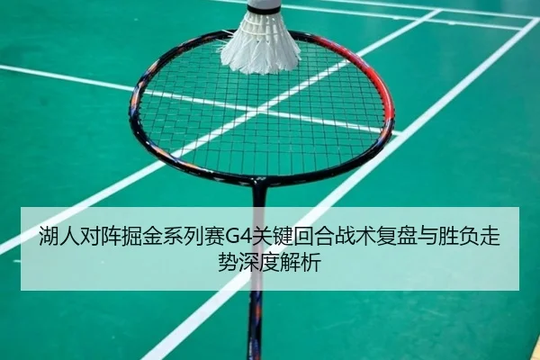 湖人对阵掘金系列赛G4关键回合战术复盘与胜负走势深度解析